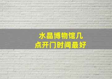 水晶博物馆几点开门时间最好