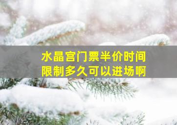 水晶宫门票半价时间限制多久可以进场啊