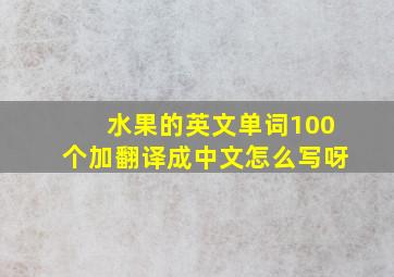 水果的英文单词100个加翻译成中文怎么写呀