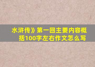 水浒传》第一回主要内容概括100字左右作文怎么写