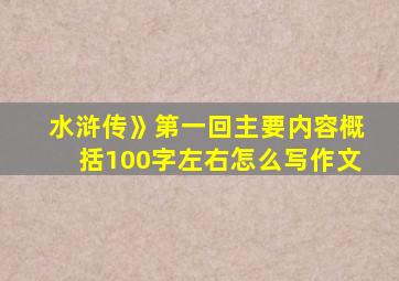 水浒传》第一回主要内容概括100字左右怎么写作文