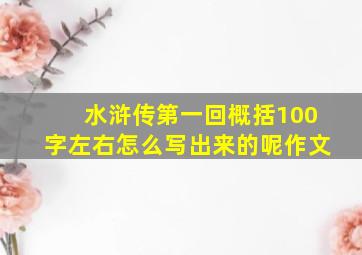 水浒传第一回概括100字左右怎么写出来的呢作文