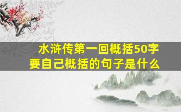 水浒传第一回概括50字要自己概括的句子是什么