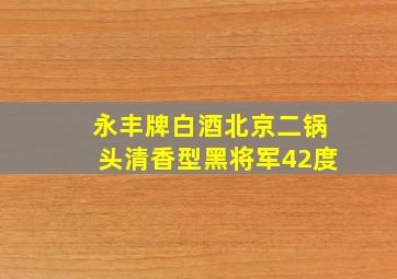 永丰牌白酒北京二锅头清香型黑将军42度