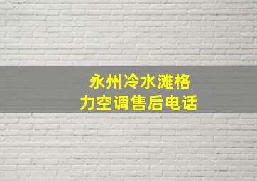 永州冷水滩格力空调售后电话