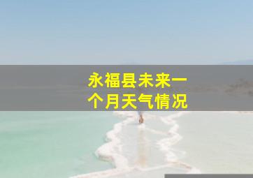 永福县未来一个月天气情况