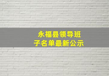 永福县领导班子名单最新公示