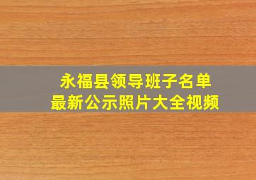 永福县领导班子名单最新公示照片大全视频