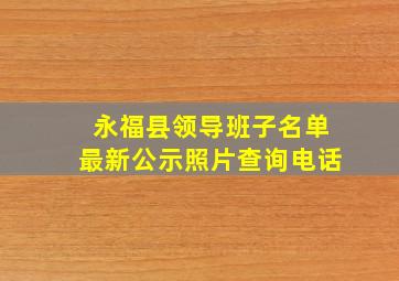 永福县领导班子名单最新公示照片查询电话