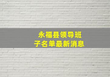 永福县领导班子名单最新消息