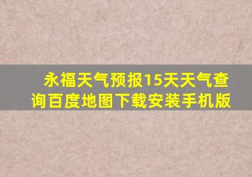 永福天气预报15天天气查询百度地图下载安装手机版