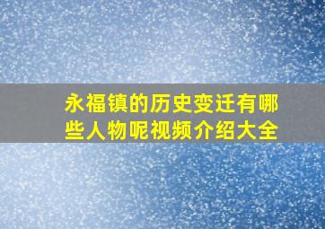 永福镇的历史变迁有哪些人物呢视频介绍大全