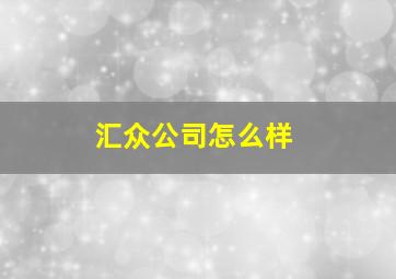 汇众公司怎么样