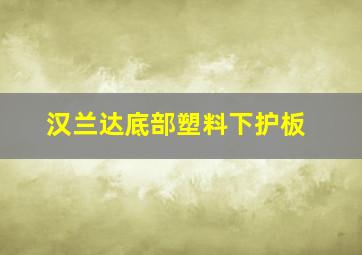 汉兰达底部塑料下护板