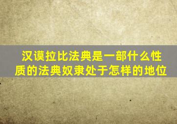 汉谟拉比法典是一部什么性质的法典奴隶处于怎样的地位