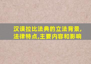 汉谟拉比法典的立法背景,法律特点,主要内容和影响