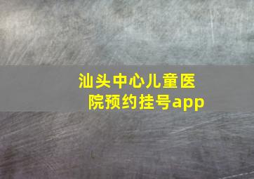 汕头中心儿童医院预约挂号app