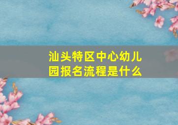 汕头特区中心幼儿园报名流程是什么