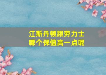 江斯丹顿跟劳力士哪个保值高一点呢