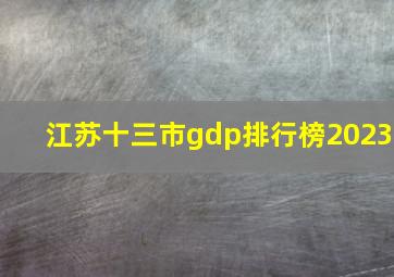 江苏十三市gdp排行榜2023