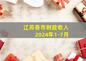 江苏各市财政收入2024年1-7月