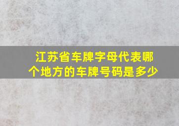 江苏省车牌字母代表哪个地方的车牌号码是多少