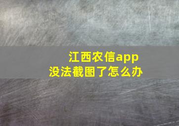 江西农信app没法截图了怎么办