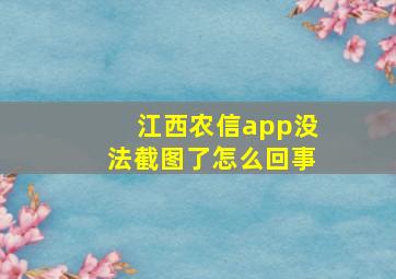 江西农信app没法截图了怎么回事