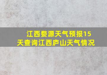 江西婺源天气预报15天查询江西庐山天气情况