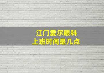 江门爱尔眼科上班时间是几点