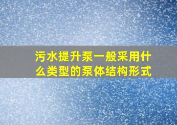 污水提升泵一般采用什么类型的泵体结构形式