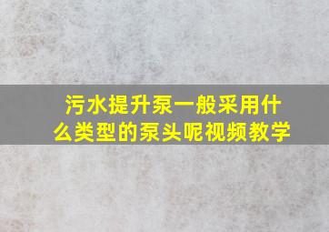 污水提升泵一般采用什么类型的泵头呢视频教学