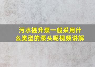 污水提升泵一般采用什么类型的泵头呢视频讲解