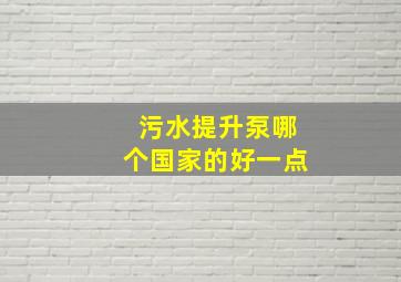 污水提升泵哪个国家的好一点