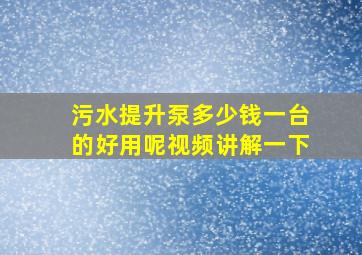 污水提升泵多少钱一台的好用呢视频讲解一下