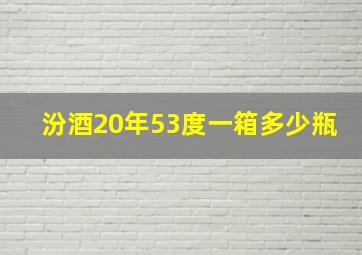 汾酒20年53度一箱多少瓶