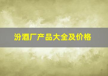 汾酒厂产品大全及价格