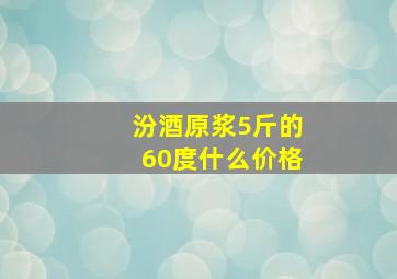 汾酒原浆5斤的60度什么价格