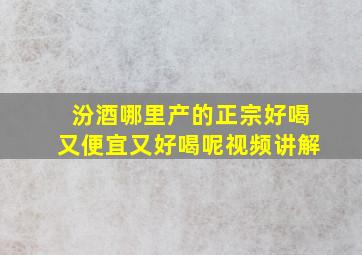 汾酒哪里产的正宗好喝又便宜又好喝呢视频讲解