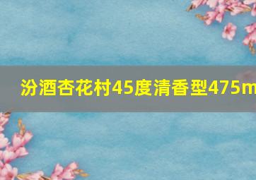 汾酒杏花村45度清香型475ml