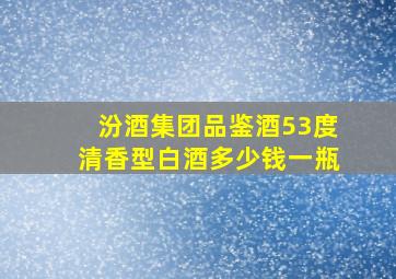 汾酒集团品鉴酒53度清香型白酒多少钱一瓶