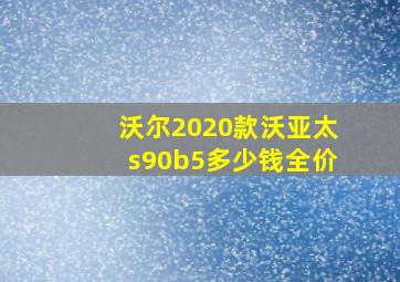 沃尔2020款沃亚太s90b5多少钱全价