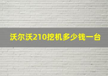 沃尔沃210挖机多少钱一台