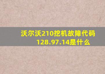 沃尔沃210挖机故障代码128.97.14是什么