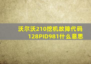 沃尔沃210挖机故障代码128PID981什么意思