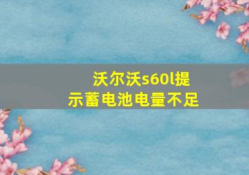 沃尔沃s60l提示蓄电池电量不足