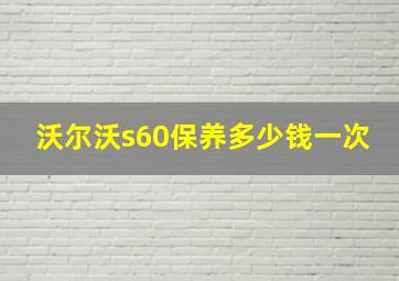 沃尔沃s60保养多少钱一次