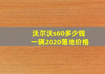 沃尔沃s60多少钱一辆2020落地价格