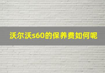 沃尔沃s60的保养费如何呢