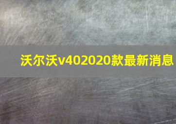 沃尔沃v402020款最新消息